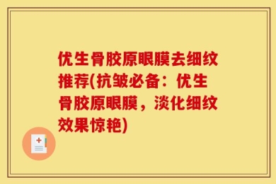优生骨胶原眼膜去细纹推荐(抗皱必备：优生骨胶原眼膜，淡化细纹效果惊艳)