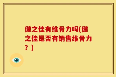 健之佳有维骨力吗(健之佳是否有销售维骨力？)