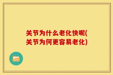 关节为什么老化快呢(关节为何更容易老化)