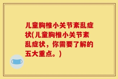 儿童胸椎小关节紊乱症状(儿童胸椎小关节紊乱症状，你需要了解的五大重点。)
