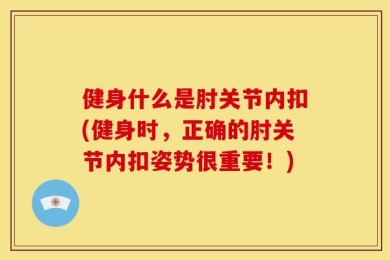 健身什么是肘关节内扣(健身时，正确的肘关节内扣姿势很重要！)