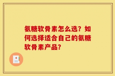 氨糖软骨素怎么选？如何选择适合自己的氨糖软骨素产品？