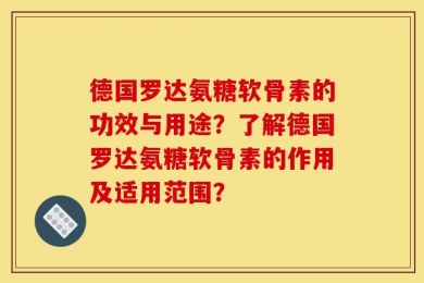 德国罗达氨糖软骨素的功效与用途？了解德国罗达氨糖软骨素的作用及适用范围？