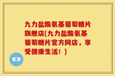 九力盐酸氨基葡萄糖片旗舰店(九力盐酸氨基葡萄糖片官方网店，享受健康生活！)