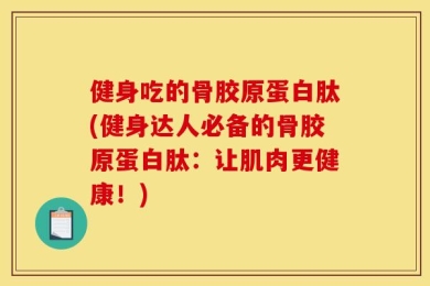 健身吃的骨胶原蛋白肽(健身达人必备的骨胶原蛋白肽：让肌肉更健康！)