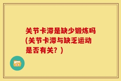 关节卡滞是缺少锻炼吗(关节卡滞与缺乏运动是否有关？)