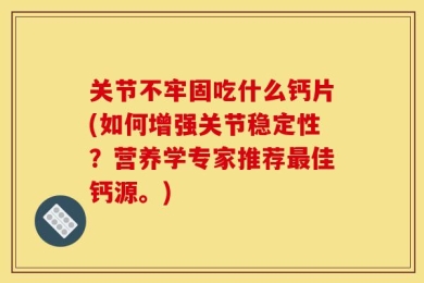 关节不牢固吃什么钙片(如何增强关节稳定性？营养学专家推荐最佳钙源。)