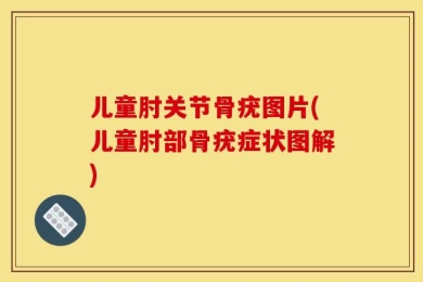 儿童肘关节骨疣图片(儿童肘部骨疣症状图解)