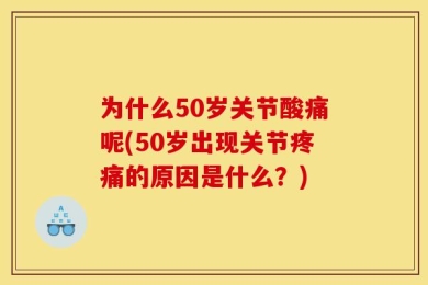 为什么50岁关节酸痛呢(50岁出现关节疼痛的原因是什么？)
