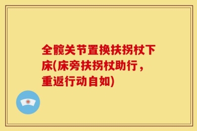 全髋关节置换扶拐杖下床(床旁扶拐杖助行，重返行动自如)