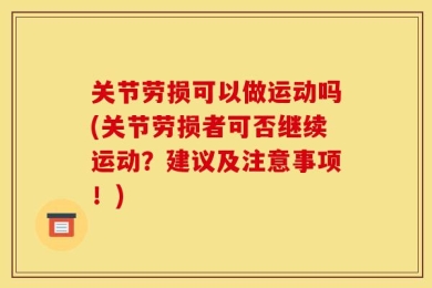 关节劳损可以做运动吗(关节劳损者可否继续运动？建议及注意事项！)