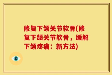 修复下颌关节软骨(修复下颌关节软骨，缓解下颌疼痛：新方法)