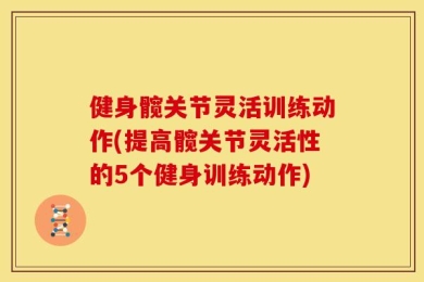 健身髋关节灵活训练动作(提高髋关节灵活性的5个健身训练动作)