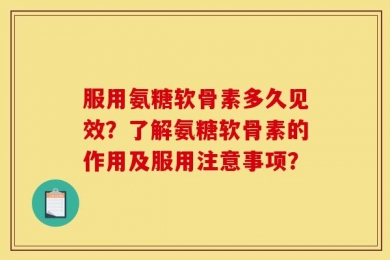 服用氨糖软骨素多久见效？了解氨糖软骨素的作用及服用注意事项？