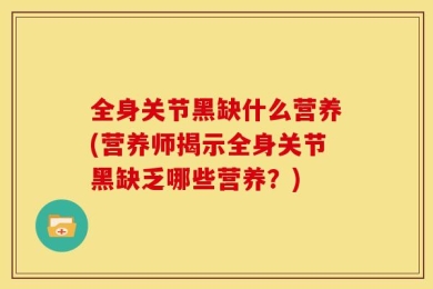 全身关节黑缺什么营养(营养师揭示全身关节黑缺乏哪些营养？)