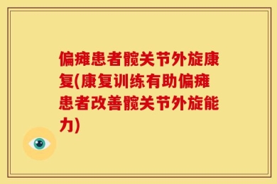 偏瘫患者髋关节外旋康复(康复训练有助偏瘫患者改善髋关节外旋能力)