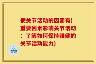 使关节活动的因素有(重要因素影响关节活动：了解如何保持强健的关节活动能力)