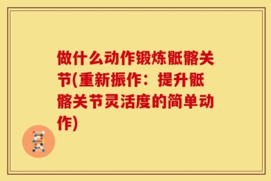 做什么动作锻炼骶髂关节(重新振作：提升骶髂关节灵活度的简单动作)