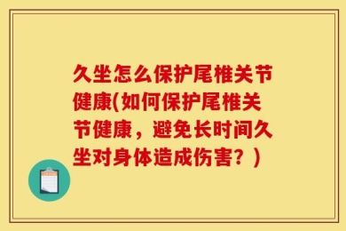 久坐怎么保护尾椎关节健康(如何保护尾椎关节健康，避免长时间久坐对身体造成伤害？)