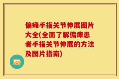 偏瘫手指关节伸展图片大全(全面了解偏瘫患者手指关节伸展的方法及图片指南)