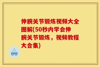 伸腕关节锻炼视频大全图解(50秒内学会伸腕关节锻炼，视频教程大合集)