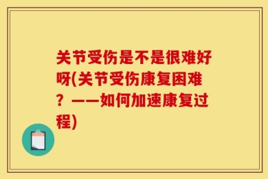 关节受伤是不是很难好呀(关节受伤康复困难？——如何加速康复过程)