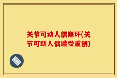 关节可动人偶崩坏(关节可动人偶遭受重创)