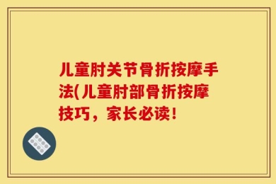 儿童肘关节骨折按摩手法(儿童肘部骨折按摩技巧，家长必读！