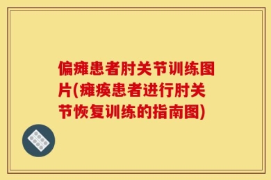 偏瘫患者肘关节训练图片(瘫痪患者进行肘关节恢复训练的指南图)
