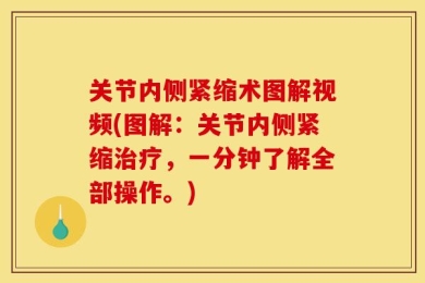 关节内侧紧缩术图解视频(图解：关节内侧紧缩治疗，一分钟了解全部操作。)