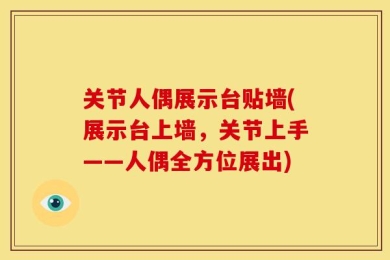 关节人偶展示台贴墙(展示台上墙，关节上手——人偶全方位展出)