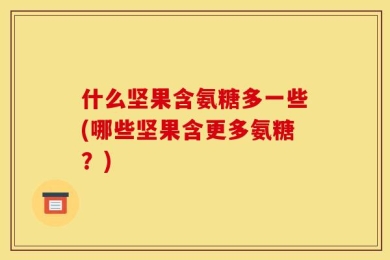 什么坚果含氨糖多一些(哪些坚果含更多氨糖？)