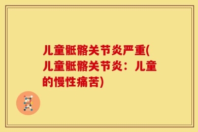 儿童骶髂关节炎严重(儿童骶髂关节炎：儿童的慢性痛苦)