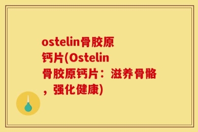 ostelin骨胶原钙片(Ostelin骨胶原钙片：滋养骨骼，强化健康)