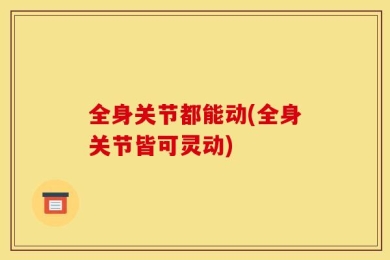 全身关节都能动(全身关节皆可灵动)