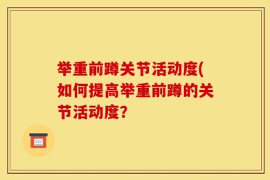 举重前蹲关节活动度(如何提高举重前蹲的关节活动度？