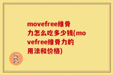 movefree维骨力怎么吃多少钱(movefree维骨力的用法和价格)
