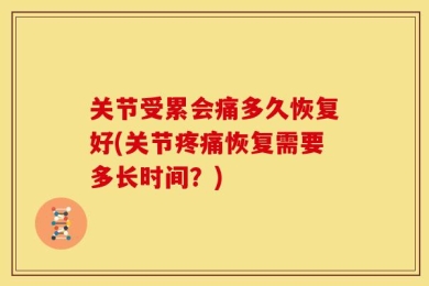 关节受累会痛多久恢复好(关节疼痛恢复需要多长时间？)