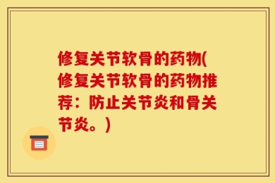 修复关节软骨的药物(修复关节软骨的药物推荐：防止关节炎和骨关节炎。)