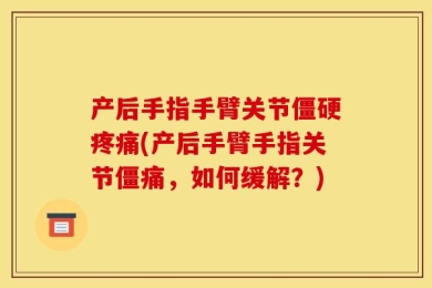 产后手指手臂关节僵硬疼痛(产后手臂手指关节僵痛，如何缓解？)