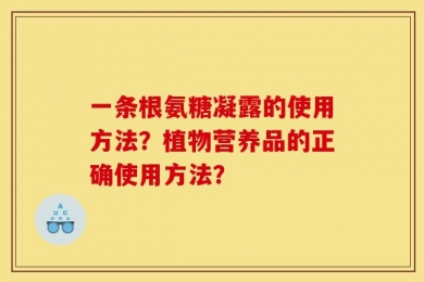 一条根氨糖凝露的使用方法？植物营养品的正确使用方法？