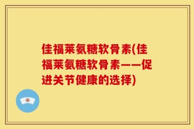 佳福莱氨糖软骨素(佳福莱氨糖软骨素——促进关节健康的选择)