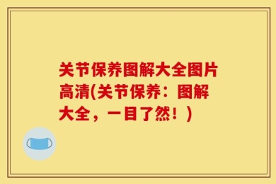 关节保养图解大全图片高清(关节保养：图解大全，一目了然！)