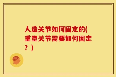 人造关节如何固定的(重塑关节需要如何固定？)