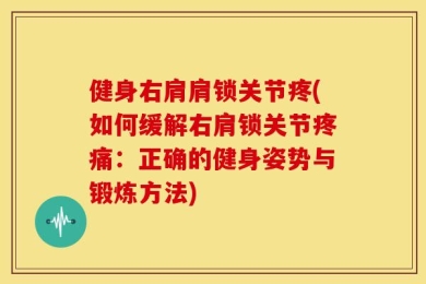 健身右肩肩锁关节疼(如何缓解右肩锁关节疼痛：正确的健身姿势与锻炼方法)