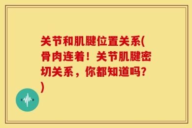 关节和肌腱位置关系(骨肉连着！关节肌腱密切关系，你都知道吗？)