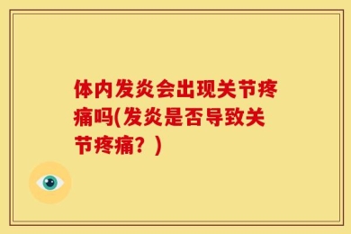 体内发炎会出现关节疼痛吗(发炎是否导致关节疼痛？)