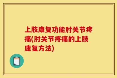上肢康复功能肘关节疼痛(肘关节疼痛的上肢康复方法)
