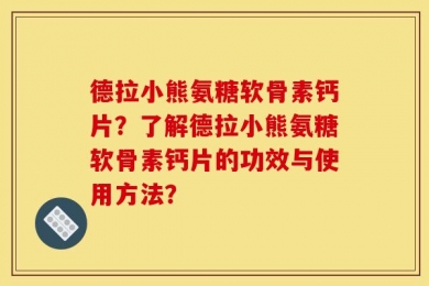 德拉小熊氨糖软骨素钙片？了解德拉小熊氨糖软骨素钙片的功效与使用方法？