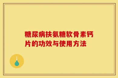 糖尿病扶氨糖软骨素钙片的功效与使用方法